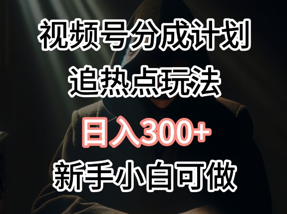 视频号最新追热点玩法，适合新手小白，快速获取收益-副业宝典