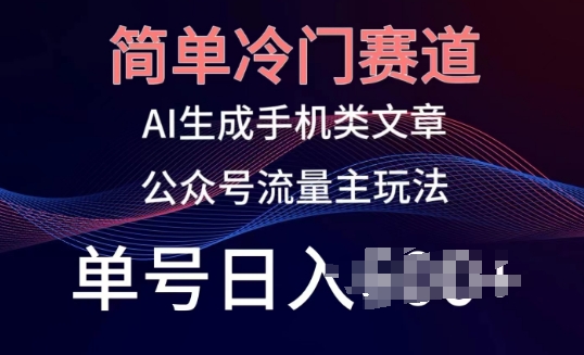 简单冷门赛道，AI生成手机类文章，公众号流量主玩法，单号日入100+【揭秘】-副业宝典