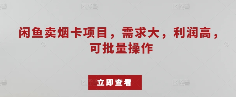 闲鱼卖烟卡项目，需求大，利润高，可批量操作-副业宝典