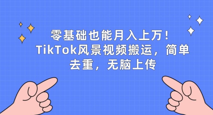 零基础也能月入上w，TikTok风景视频搬运，简单去重，无脑上传【揭秘】-副业宝典