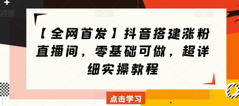 【全网首发】抖音搭建涨粉直播间，零基础可做，超详细实操教程-副业宝典