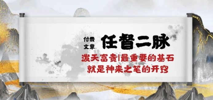 某付费文章《任督 二脉 泼天富贵|最重要的基石 就是神来之笔的开窍|万字》-副业宝典
