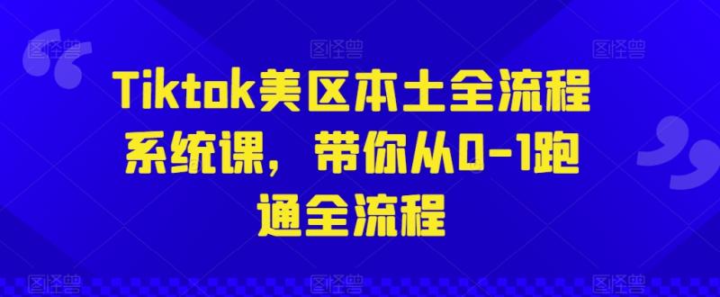 Tiktok美区本土全流程系统课，带你从0-1跑通全流程-副业宝典