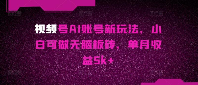 视频号AI账号新玩法，小白可做无脑板砖，单月收益5k+-副业宝典
