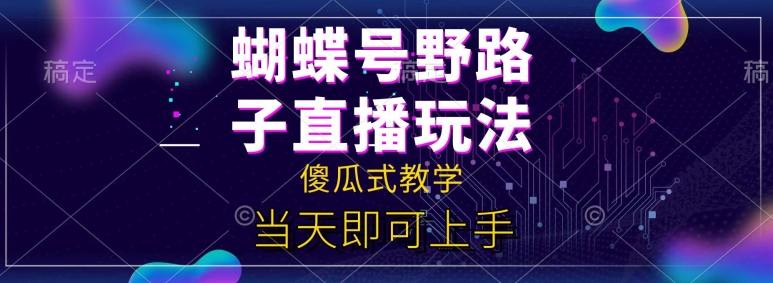 蝴蝶号自撸直播掘金野路子教学，简单无脑，当天就可上手-副业宝典