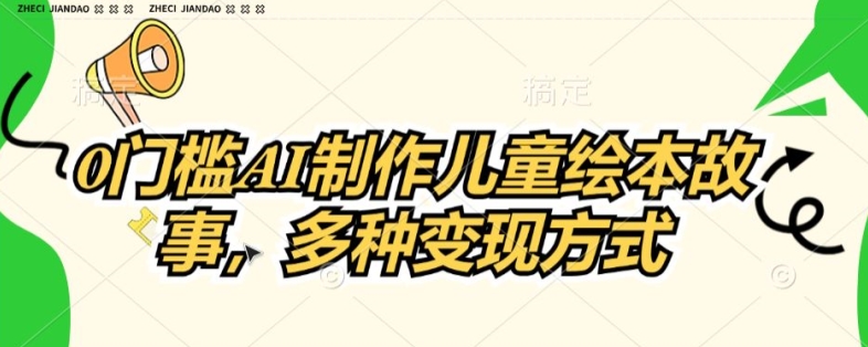 0门槛AI制作儿童故事绘本，多种变现方式-副业宝典