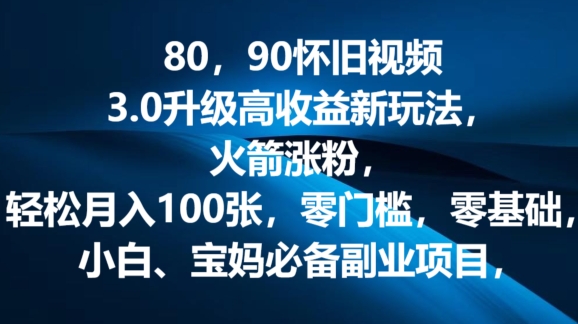 80.90怀旧视频3.0升级高收益变现新玩法，火箭涨粉，零门槛，零基础，可批量放大操作-副业宝典