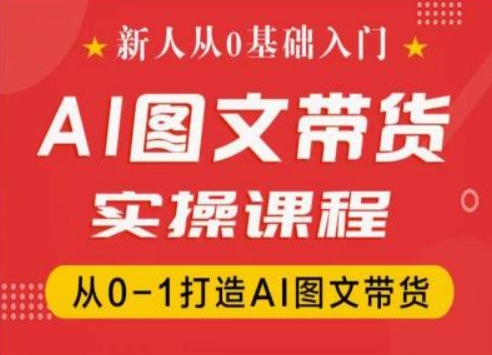 新人从0基础入门，抖音AI图文带货实操课程，从0-1打造AI图文带货-副业宝典