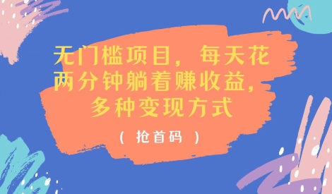 无门槛项目，每天花两分钟躺着收益，多种收益方式(抢首码)-副业宝典