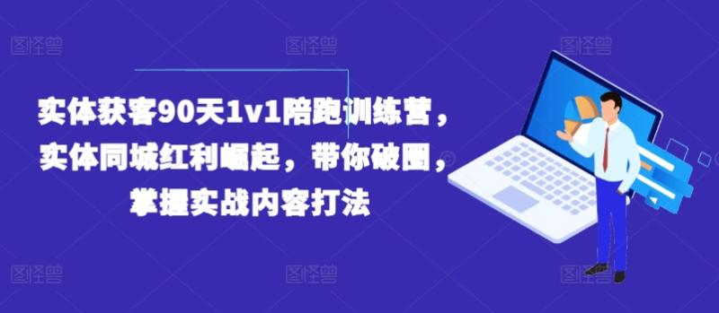 实体获客90天1v1陪跑训练营，实体同城红利崛起，带你破圈，掌握实战内容打法-副业宝典