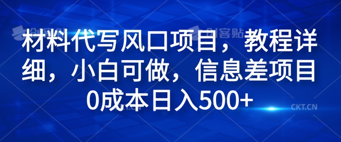 材料代写风口项目，教程详细，小白可做，信息差项目0成本日入500+-副业宝典