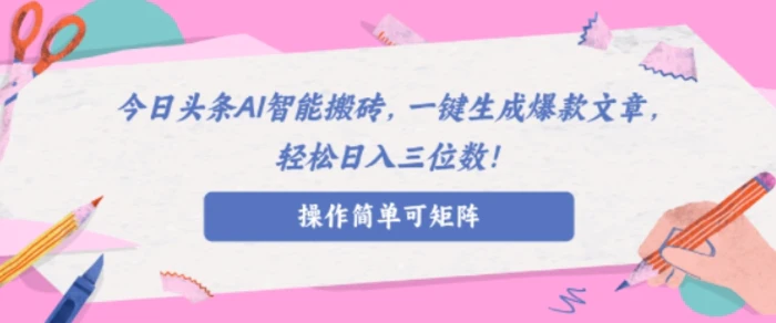 AI智能头条搬砖，无需具备的写作能力，AI一键生成爆款文章，轻松日入三位数!-副业宝典