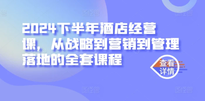 2024下半年酒店经营课，从战略到营销到管理落地的全套课程-副业宝典
