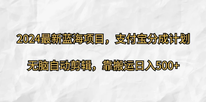 2024最新蓝海项目，支付宝分成计划，无脑自动剪辑，靠搬运日入几张-副业宝典
