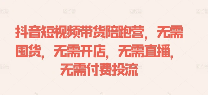 抖音短视频带货陪跑营，无需囤货、无需开店、无需直播,无需付费投流-副业宝典