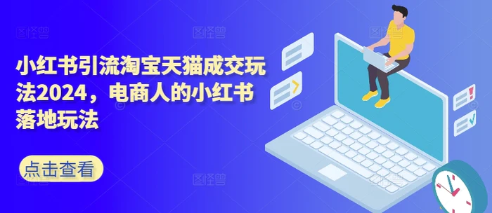 小红书引流淘宝天猫成交玩法2024，电商人的小红书落地玩法-副业宝典
