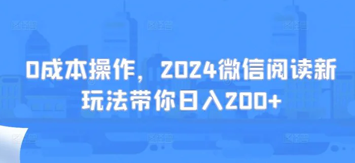 0成本操作，2024微信阅读新玩法带你日入200+-副业宝典
