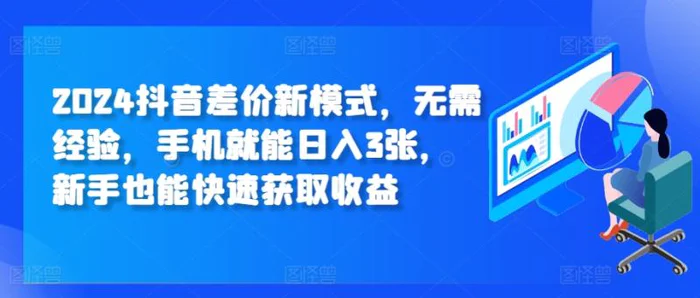 2024抖音差价新模式，无需经验，手机就能日入3张，新手也能快速获取收益-副业宝典