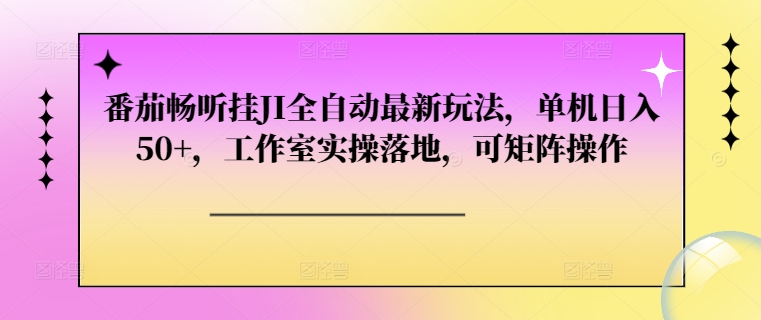 番茄畅听挂JI全自动最新玩法，单机日入50+，工作室实操落地，可矩阵操作-副业宝典