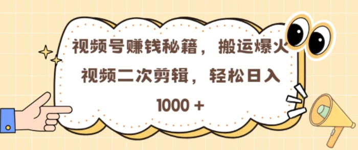 视频号 0门槛，搬运爆火视频进行二次剪辑，轻松实现日入几张-副业宝典