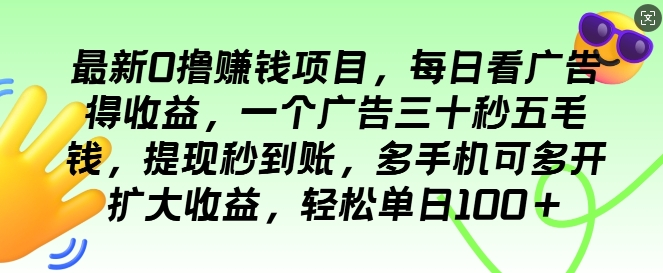 最新0撸项目，每日看广告得收益，一个广告三十秒五毛钱，提现秒到账，轻松单日100+-副业宝典