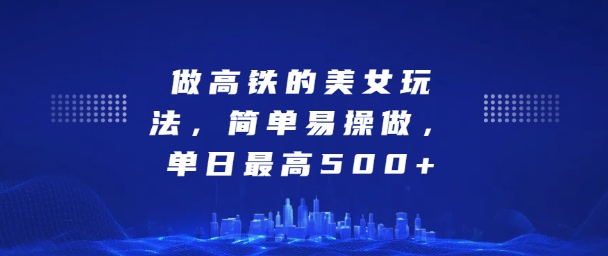 坐高铁的美女玩法，简单易操做，单日最高5张-副业宝典