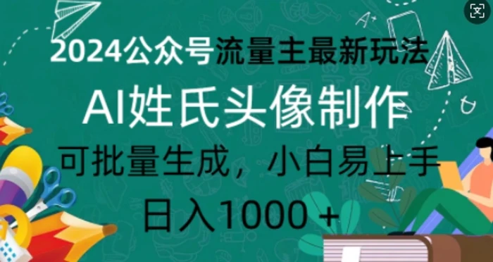 2024公众号流量主最新玩法，AI姓氏头像制作，可批量生成，小白易上手-副业宝典