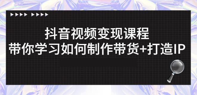 抖音短视频变现课程：带你学习如何制作带货+打造IP【41节】-副业宝典