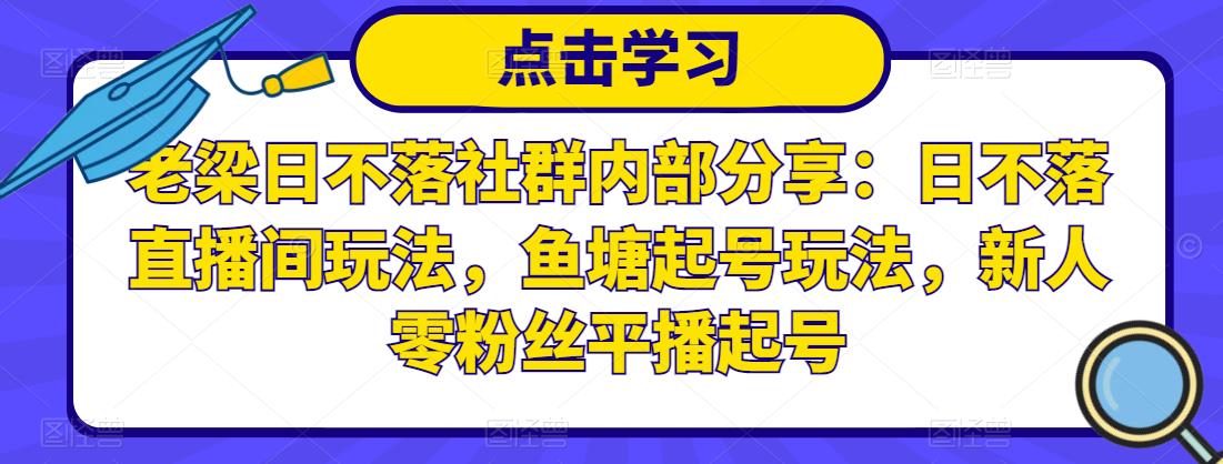 老梁日不落社群内部分享：日不落直播间玩法，鱼塘起号玩法，新人零粉丝平播起号-副业宝典