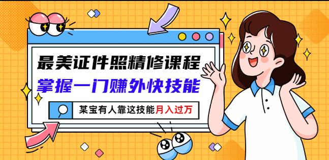 最美证件照精修课程：掌握一门赚外快技能，某宝有人靠这技能月入过万-副业宝典