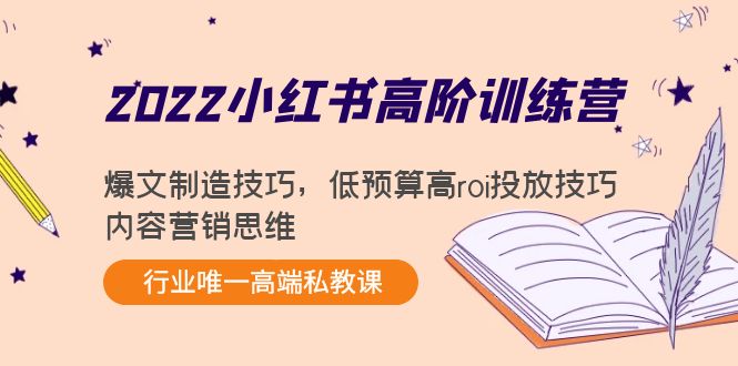 2022小红书高阶训练营：爆文制造技巧，低预算高roi投放技巧，内容营销思维-副业宝典