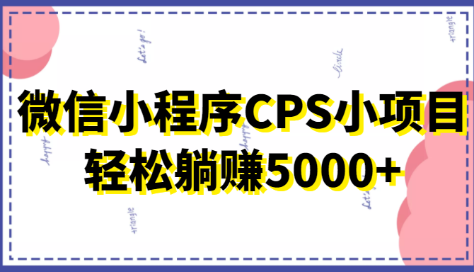 微信小程序CPS小项目，有微信就能做，轻松上手躺赚5000+-副业宝典