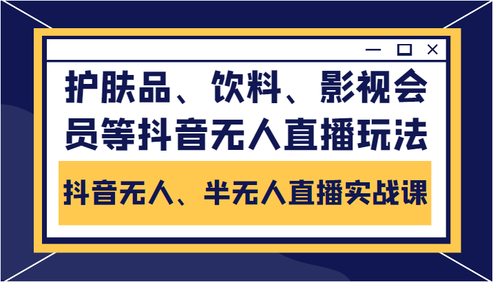 抖音无人、半无人直播实战课，护肤品、饮料、影视会员等抖音无人直播玩法-副业宝典