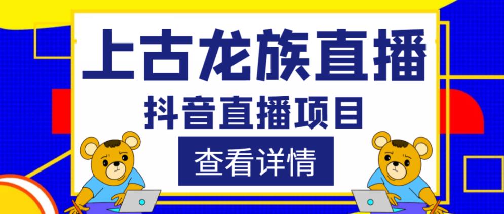 外面收费1980的抖音上古龙族直播项目，可虚拟人直播，抖音报白，实时互动直播-副业宝典