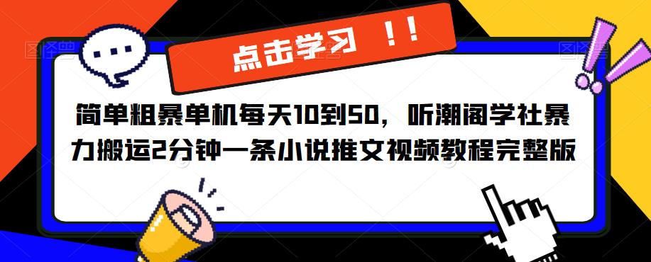简单粗暴单机每天10到50，听潮阁学社暴力搬运2分钟一条小说推文视频教程完整版【揭秘】-副业宝典