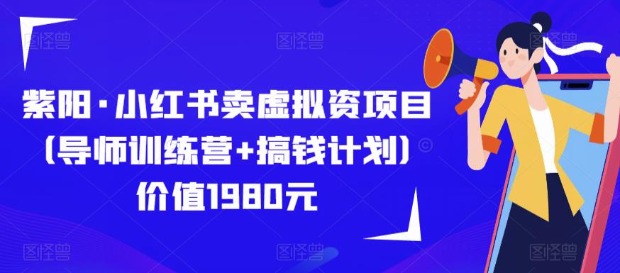 紫阳·小红书卖虚拟资项目（导师训练营+搞钱计划）价值1980元-副业宝典