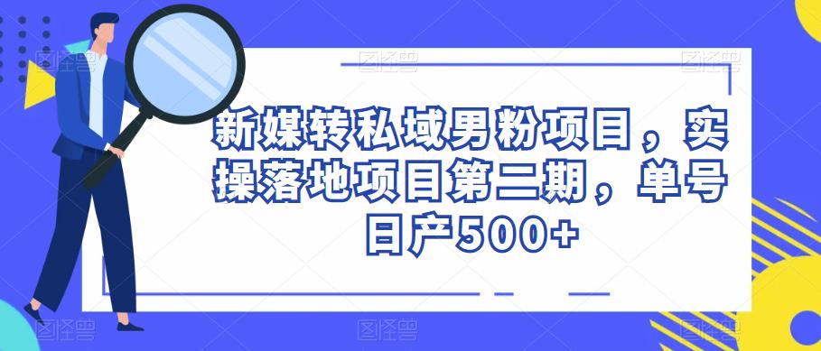 新媒转私域男粉项目，实操落地项目第二期，单号日产500+-副业宝典