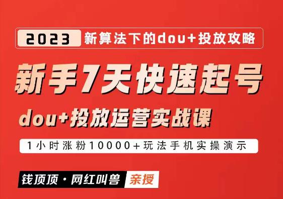 网红叫兽-新手7天快速起号：dou+起号运营实战课程，2023新算法下的抖加投放策略-副业宝典