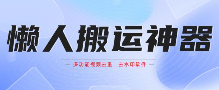 懒人搬运神器，多功能视频去重，去水印软件手机版app-副业宝典