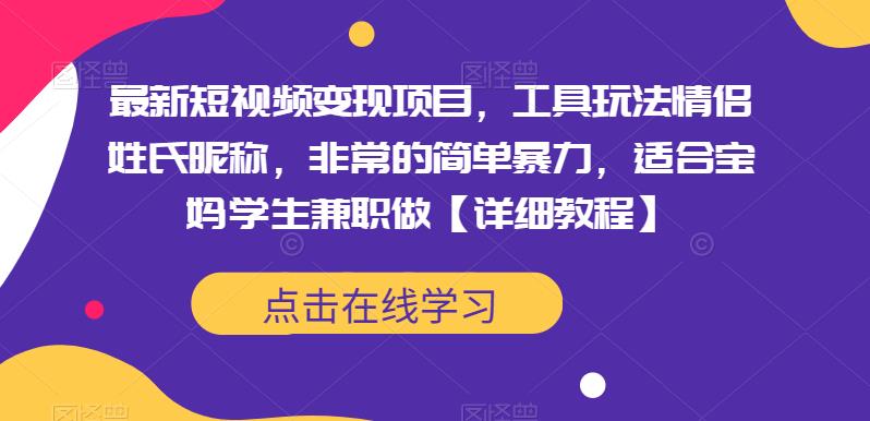 最新短视频变现项目，工具玩法情侣姓氏昵称，非常的简单暴力，适合宝妈学生兼职做【详细教程】-副业宝典
