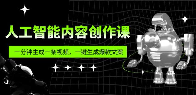 人工智能内容创作课：帮你一分钟生成一条视频，一键生成爆款文案（7节课）-副业宝典