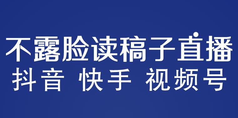 不露脸读稿子直播玩法，抖音快手视频号，月入3w+详细视频课程-副业宝典