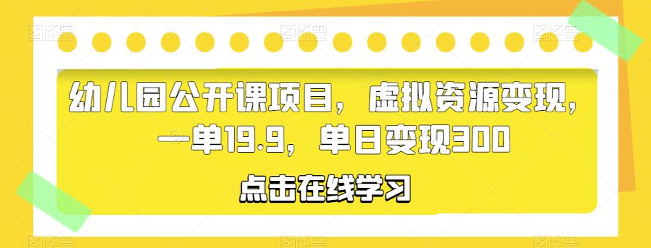 幼儿园公开课项目，虚拟资源变现，一单19.9，单日变现300-副业宝典