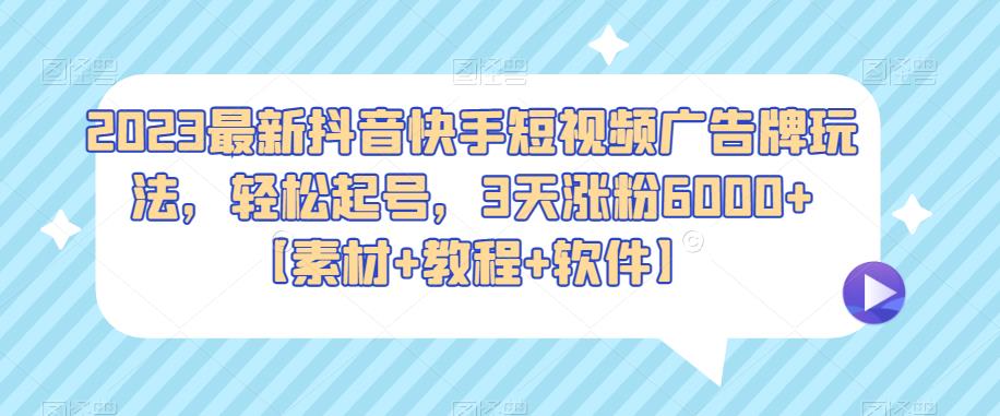 2023最新抖音快手短视频广告牌玩法，轻松起号，3天涨粉6000+【素材+教程+软件】-副业宝典