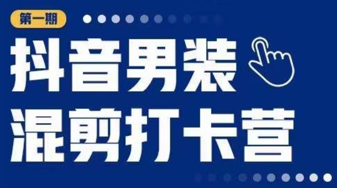 抖音男装混剪打卡营，0基础在家兼职可以做，上手简单-副业宝典