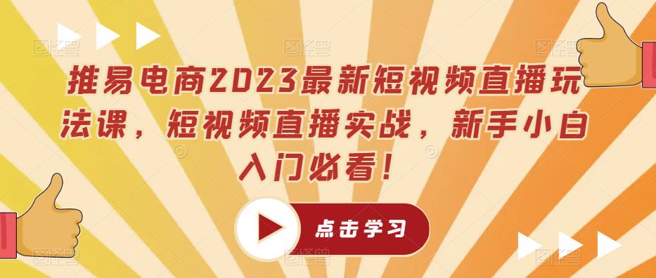 推易电商2023最新短视频直播玩法课，短视频直播实战，新手小白入门必看！-副业宝典
