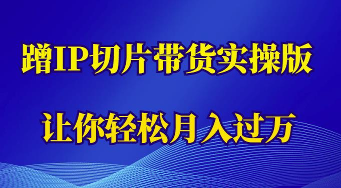 蹭这个IP切片带货实操版，让你轻松月入过万（教程+素材）-副业宝典