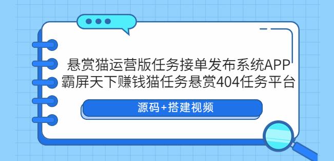 悬赏猫运营版任务接单发布系统APP+霸屏天下赚钱猫任务悬赏404任务平台【源码+搭建视频】-副业宝典