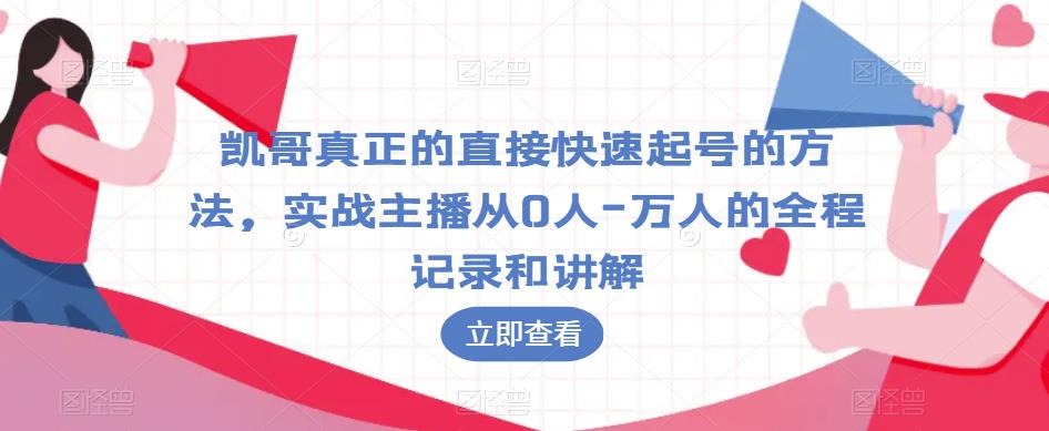 凯哥真正的直接快速起号的方法，实战主播从0人-万人的全程记录和讲解-副业宝典