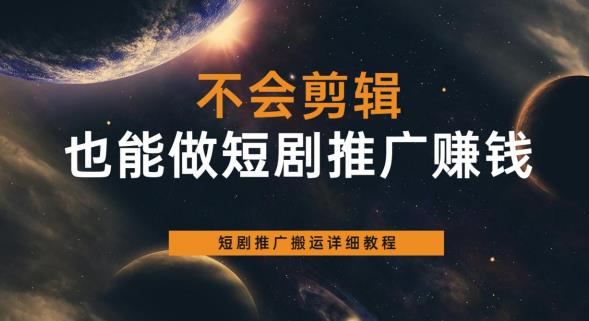 不会剪辑也能做短剧推广赚钱，短剧推广搬运详细教程-副业宝典